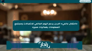 «احتفال عالمي» الأردن يدعم اليوم العالمي للاتصالات ومجتمع المعلومات بفعاليات مميزة